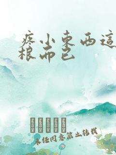 疼小东西这才一根而已