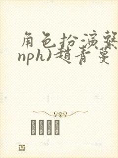 角色扮演系统(nph)赵青蔓