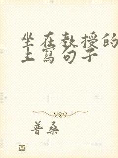 坐在教授的根茎上写句子