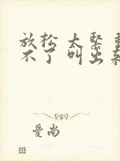 放松 太紧 动不了 叫出来