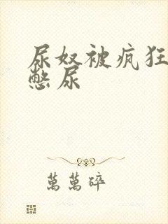 尿奴被疯狂灌水憋尿