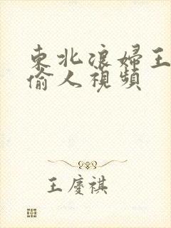 东北浪妇王梅娟偷人视频