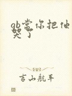 gb当你把他抄哭了