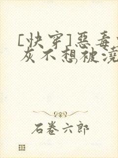 [快穿]恶毒炮灰不想被浇灌