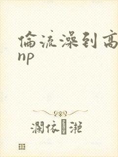 伦流澡到高潮hnp