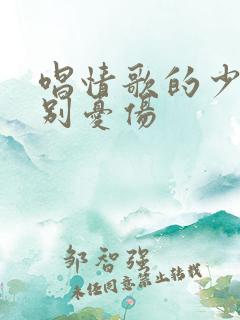 唱情歌的少年请别忧伤