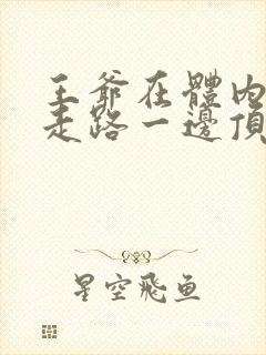 王爷在体内一边走路一边顶