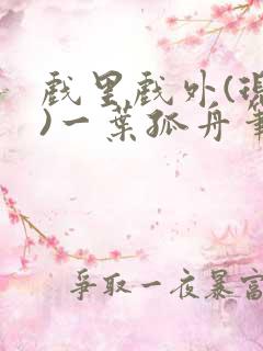 戏里戏外(现场)一叶孤舟笔趣阁全文