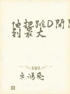 他把跳D开关开到最大