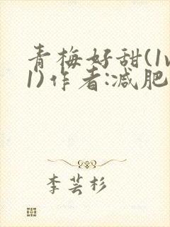 青梅好甜(1v1)作者:减肥我不吃