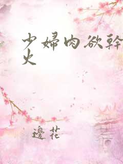 少妇肉欲干柴烈火