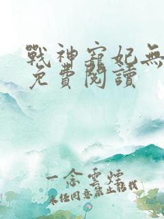 战神宠妃无下限免费阅读