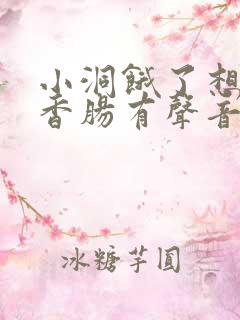 小洞饿了想吃大香肠有声音馒头