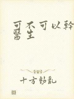 可不可以干湿你医生