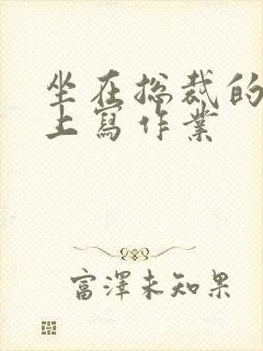 坐在总裁的木棒上写作业