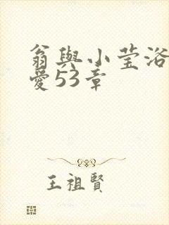 翁与小莹浴室欢爱53章