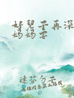 好儿子再深一点妈妈要