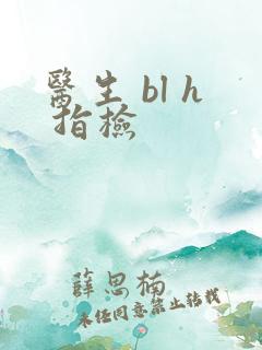 医生 bl h 指检