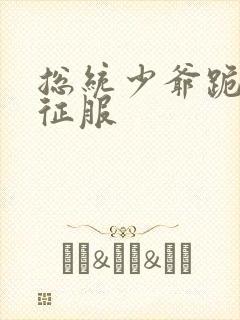 总统少爷跪地唱征服