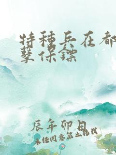 特种兵在都市妖孽保镖