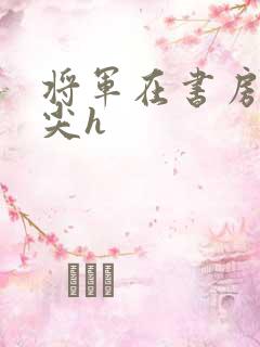 将军在书房含乳尖h