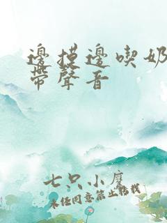 边摸边吃奶边做带声音