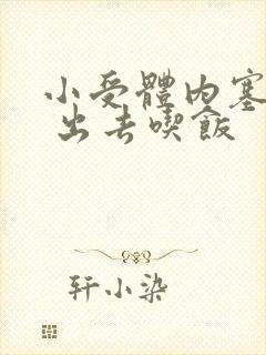 小受体内塞东西 出去吃饭