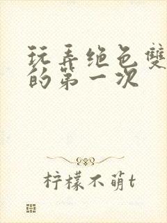 玩弄绝色双胞胎的第一次