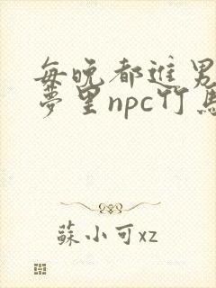 每晚都进男神们梦里npc竹马小说