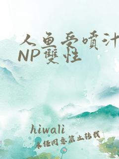 人鱼受喷汁红肿NP双性