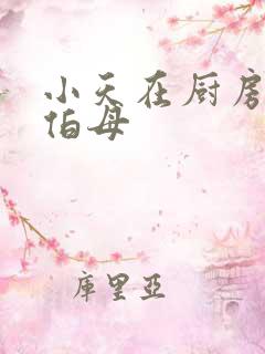 小天在厨房插杨伯母