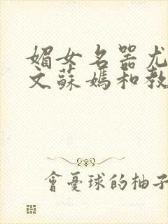 媚女名器尤物h文苏嫣和教官