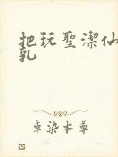 把玩圣洁仙子雪乳