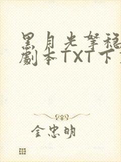 黑月光拿稳BE剧本TXT下载