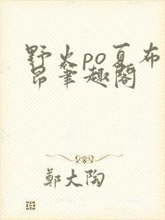 野火po夏布多昂笔趣阁