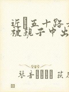 近親五十路六十被亲子中出