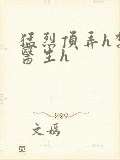 猛烈顶弄h禁欲医生h