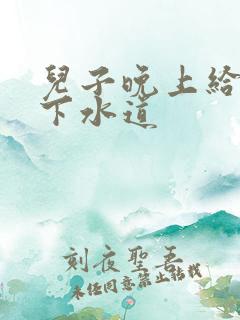 儿子晚上给我通下水道