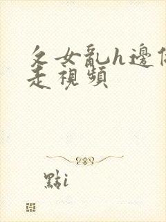 攵女乱h边做边走视频