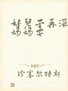 好儿子再深一点妈妈要