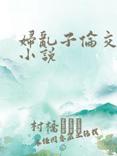 妇乱子伦交野战小说