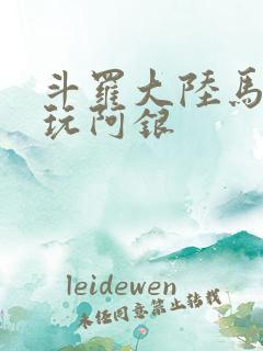 斗罗大陆马红俊玩阿银