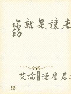 你就是让老子日的