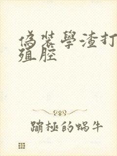 伪装学渣打开生殖腔