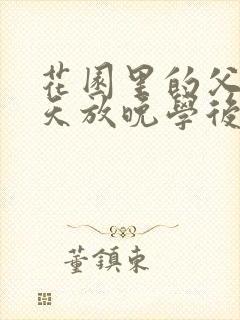 花园里的父爱有天放晚学后