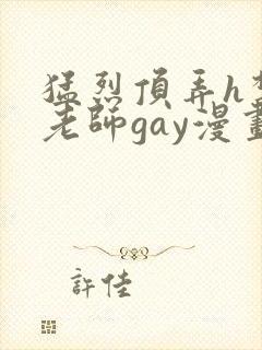 猛烈顶弄h禁欲老师gay漫画