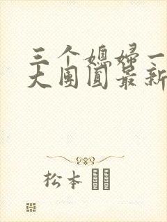 三个媳妇一锅烩大团圆最新章节