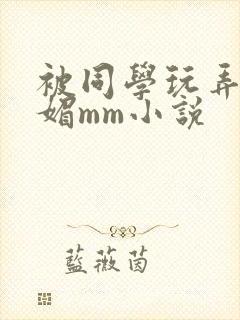 被同学玩弄的妩媚mm小说