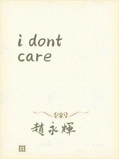 i dont care