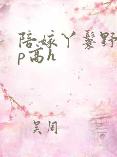 陪嫁丫鬟野外np高h